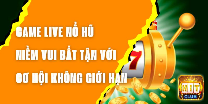 Game Live Nổ Hũ - Niềm Vui Bất Tận Với Cơ Hội Không Giới Hạn